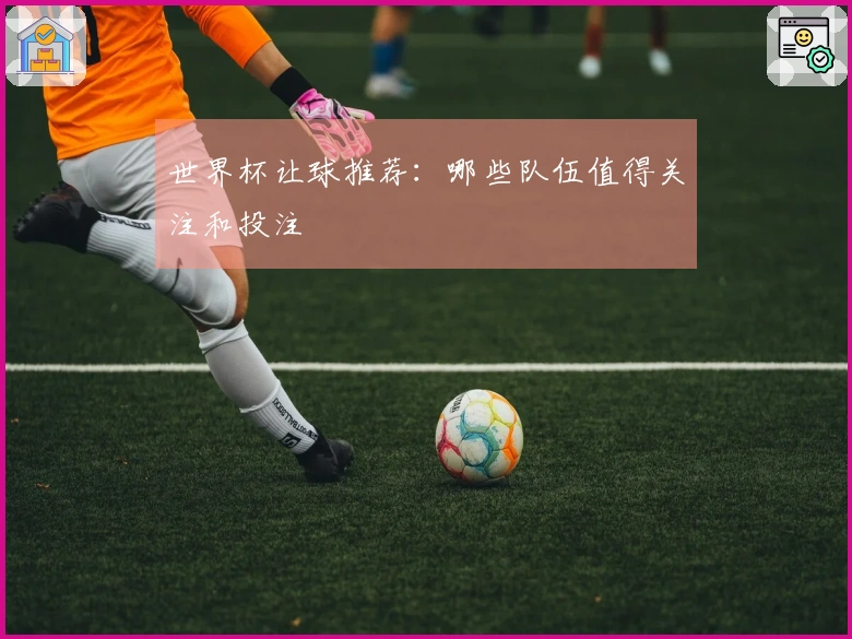 世界杯让球推荐：哪些队伍值得关注和投注