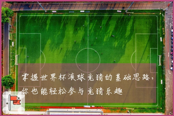 掌握世界杯滚球竞猜的基础思路，你也能轻松参与竞猜乐趣