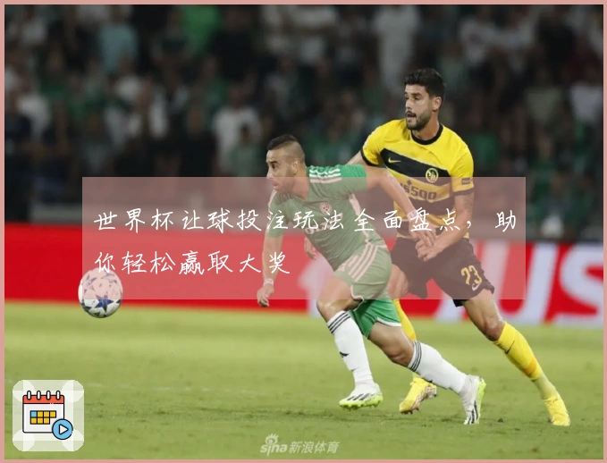 世界杯让球投注玩法全面盘点，助你轻松赢取大奖