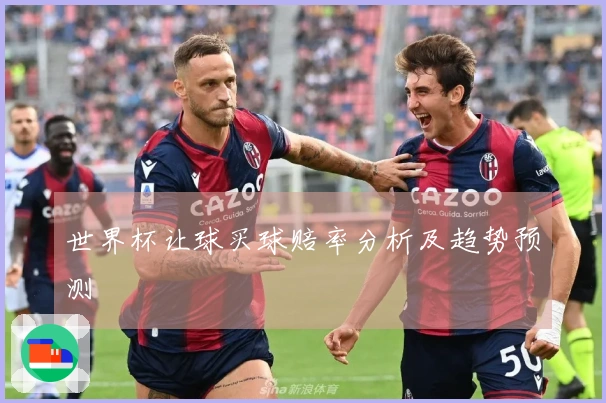 世界杯让球买球赔率分析及趋势预测