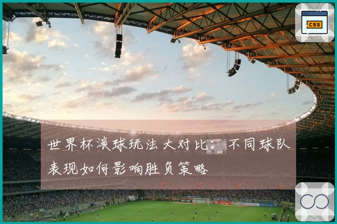 世界杯滚球玩法大对比：不同球队表现如何影响胜负策略