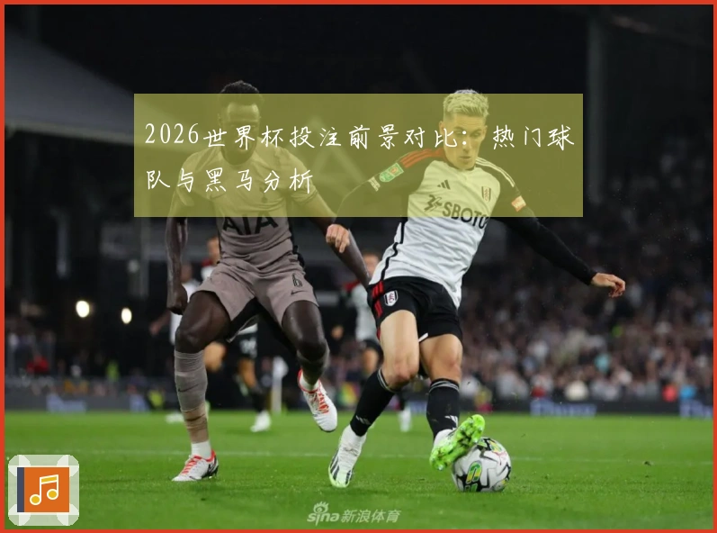 2026世界杯投注前景对比：热门球队与黑马分析