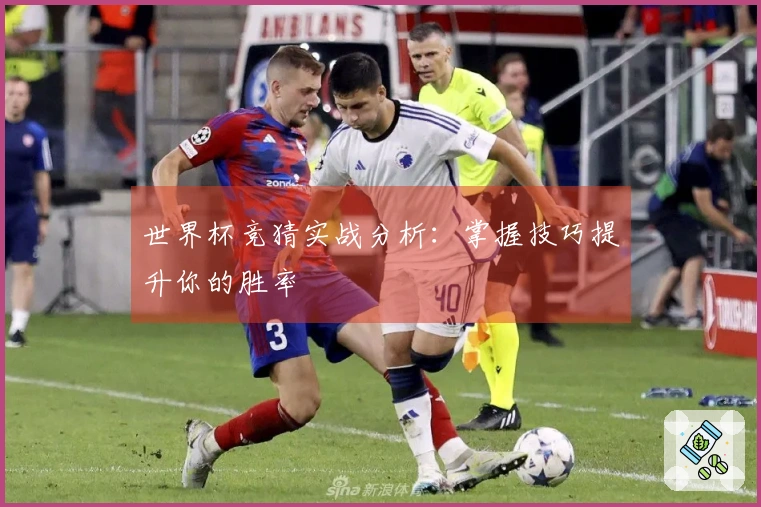 世界杯竞猜实战分析：掌握技巧提升你的胜率