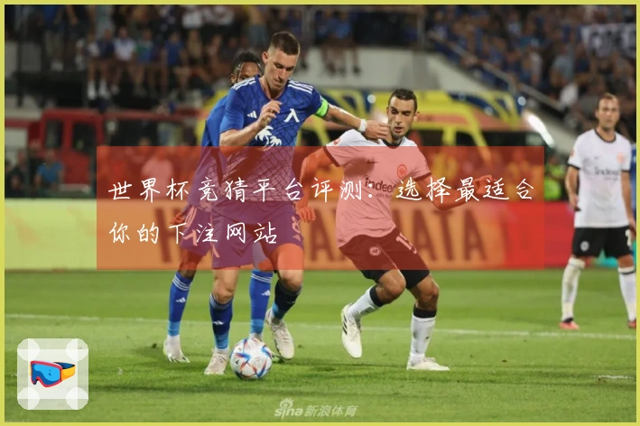 世界杯竞猜平台评测：选择最适合你的下注网站