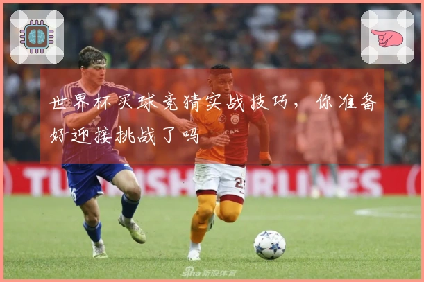 世界杯买球竞猜实战技巧，你准备好迎接挑战了吗