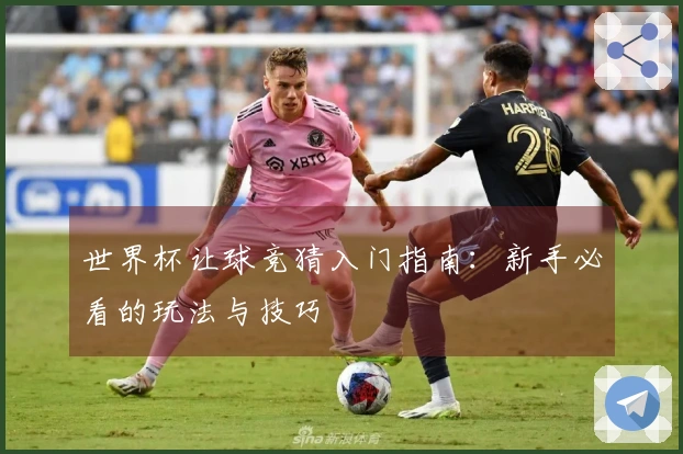 世界杯让球竞猜入门指南：新手必看的玩法与技巧