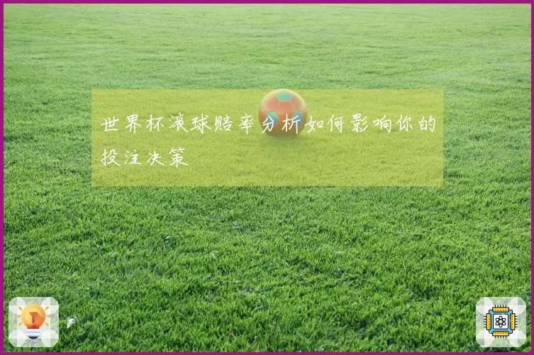 世界杯滚球赔率分析如何影响你的投注决策