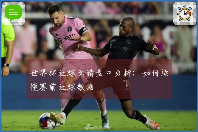 世界杯让球竞猜盘口分析：如何读懂赛前让球数据