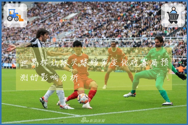 世界杯让球买球赔率变化对赛局预测的影响分析
