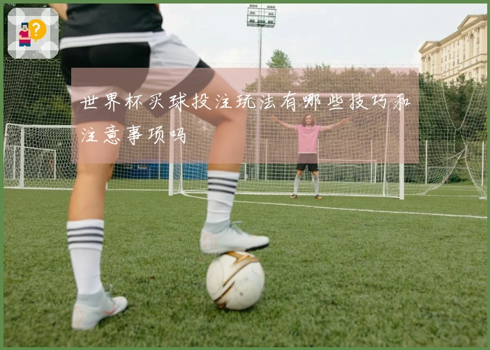 世界杯买球投注玩法有哪些技巧和注意事项吗