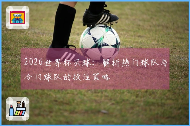 2026世界杯买球：解析热门球队与冷门球队的投注策略
