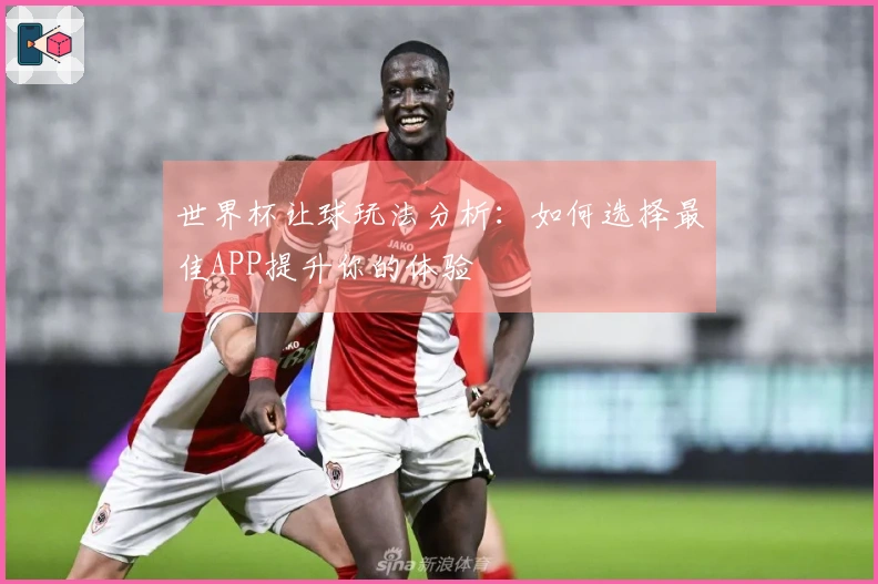 世界杯让球玩法分析：如何选择最佳APP提升你的体验