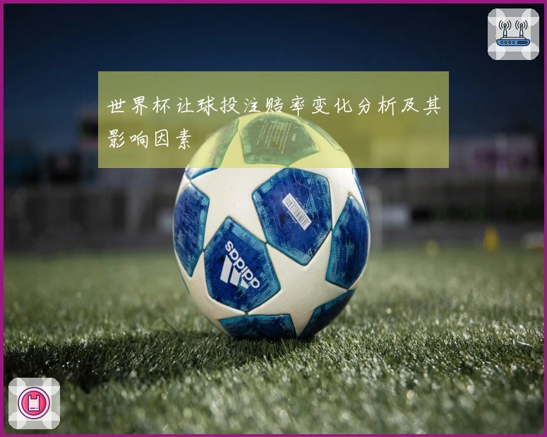 世界杯让球投注赔率变化分析及其影响因素