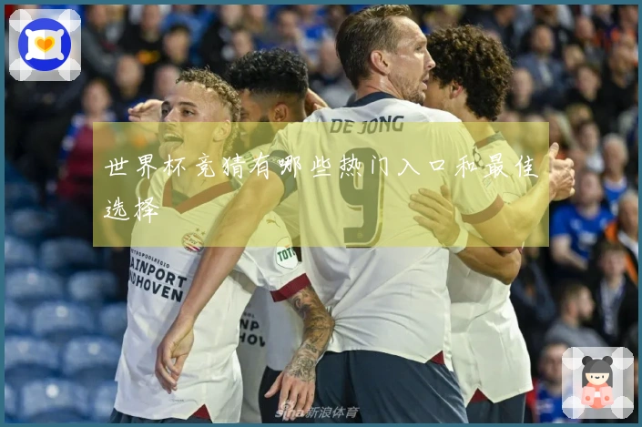 世界杯竞猜有哪些热门入口和最佳选择
