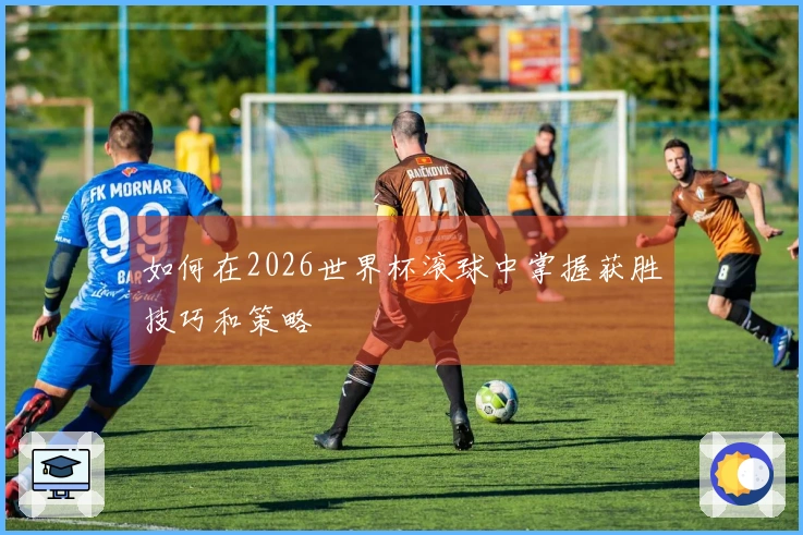 如何在2026世界杯滚球中掌握获胜技巧和策略