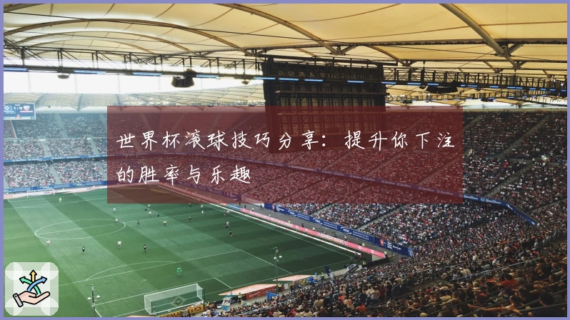 世界杯滚球技巧分享：提升你下注的胜率与乐趣
