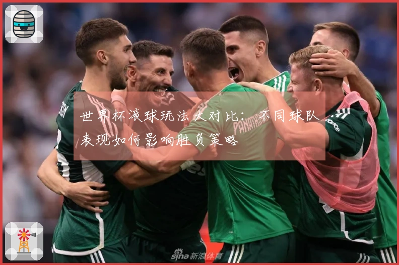 世界杯滚球玩法大对比:不同球队表现如何影响胜负策略