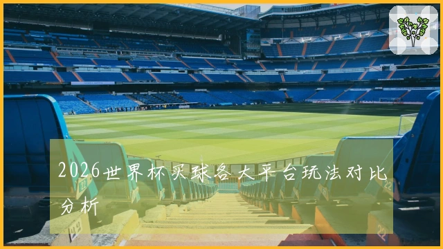 2026世界杯买球各大平台玩法对比分析