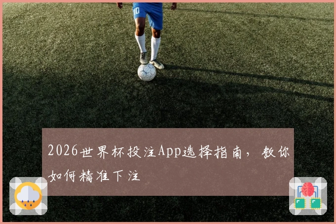 2026世界杯投注App选择指南，教你如何精准下注