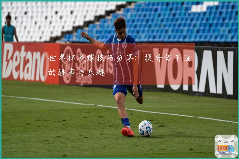 世界杯滚球技巧分享：提升你下注的胜率与乐趣