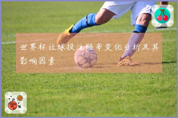世界杯让球投注赔率变化分析及其影响因素