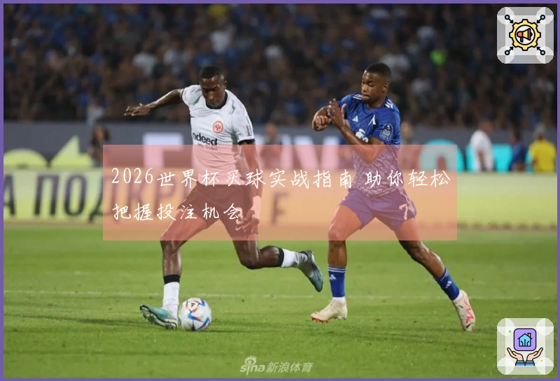2026世界杯买球实战指南 助你轻松把握投注机会