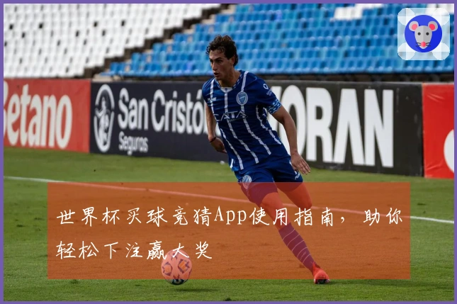 世界杯买球竞猜App使用指南，助你轻松下注赢大奖