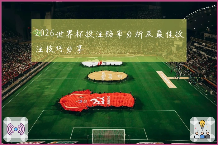 2026世界杯投注赔率分析及最佳投注技巧分享