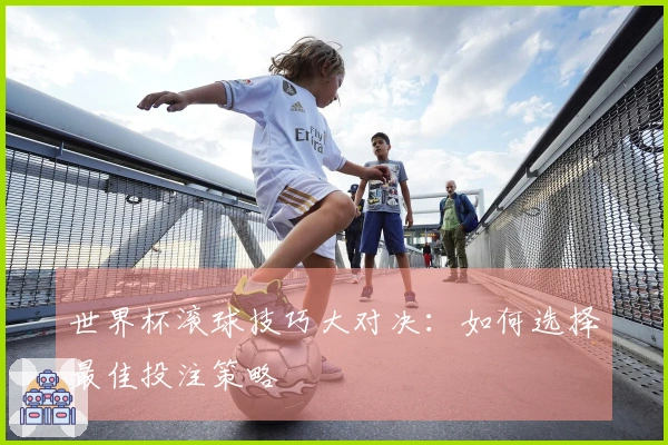 世界杯滚球技巧大对决：如何选择最佳投注策略